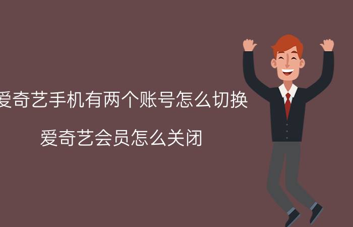 爱奇艺手机有两个账号怎么切换 爱奇艺会员怎么关闭？